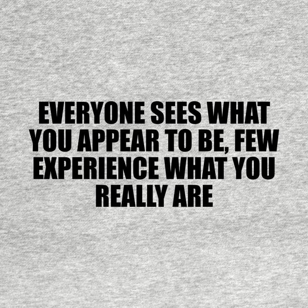 Everyone sees what you appear to be, few experience what you really are by D1FF3R3NT